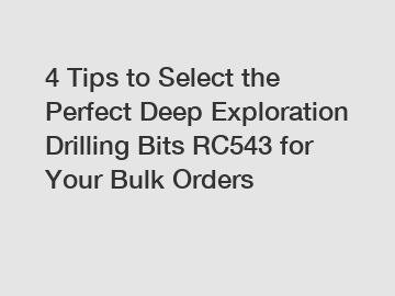 4 Tips to Select the Perfect Deep Exploration Drilling Bits RC543 for Your Bulk Orders