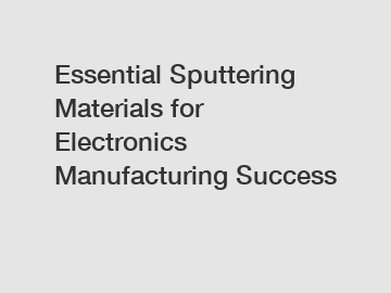 Essential Sputtering Materials for Electronics Manufacturing Success