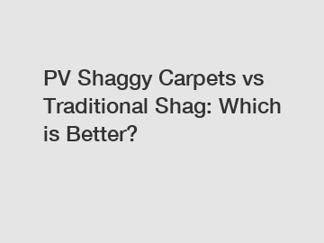 PV Shaggy Carpets vs Traditional Shag: Which is Better?