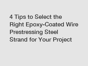 4 Tips to Select the Right Epoxy-Coated Wire Prestressing Steel Strand for Your Project