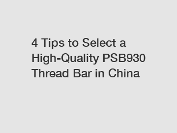 4 Tips to Select a High-Quality PSB930 Thread Bar in China