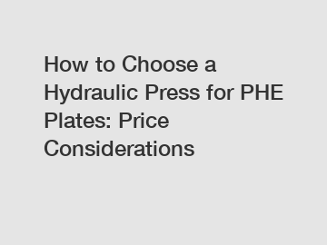 How to Choose a Hydraulic Press for PHE Plates: Price Considerations