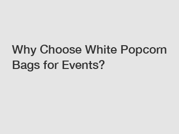 Why Choose White Popcorn Bags for Events?
