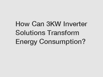 How Can 3KW Inverter Solutions Transform Energy Consumption?