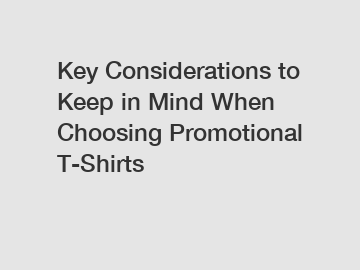 Key Considerations to Keep in Mind When Choosing Promotional T-Shirts