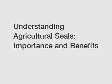Understanding Agricultural Seals: Importance and Benefits