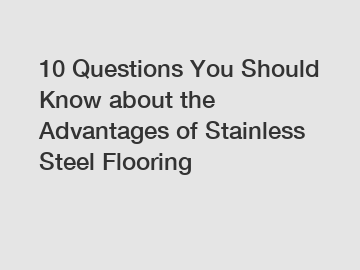 10 Questions You Should Know about the Advantages of Stainless Steel Flooring