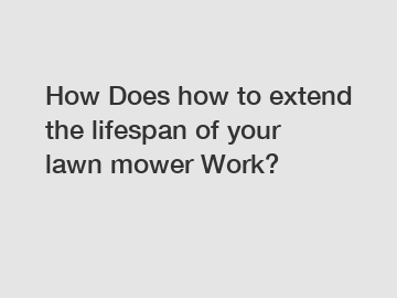 How Does how to extend the lifespan of your lawn mower Work?