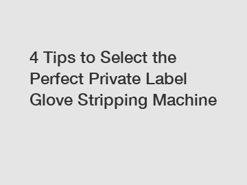4 Tips to Select the Perfect Private Label Glove Stripping Machine