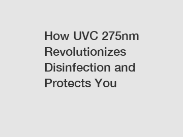 How UVC 275nm Revolutionizes Disinfection and Protects You