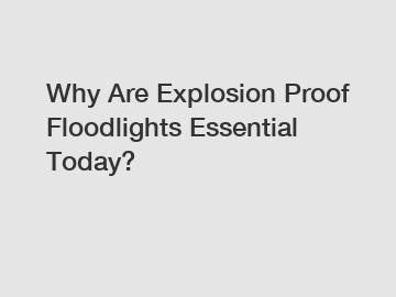 Why Are Explosion Proof Floodlights Essential Today?