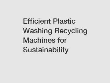Efficient Plastic Washing Recycling Machines for Sustainability
