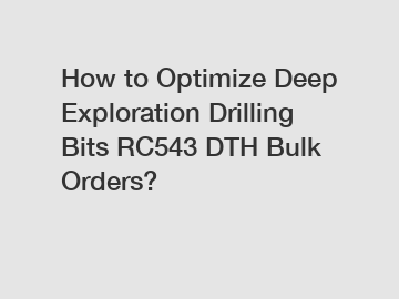 How to Optimize Deep Exploration Drilling Bits RC543 DTH Bulk Orders?