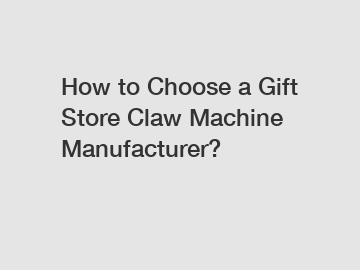 How to Choose a Gift Store Claw Machine Manufacturer?