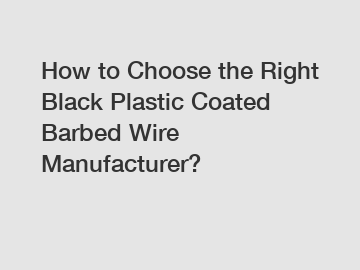 How to Choose the Right Black Plastic Coated Barbed Wire Manufacturer?