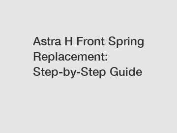 Astra H Front Spring Replacement: Step-by-Step Guide