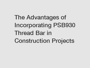 The Advantages of Incorporating PSB930 Thread Bar in Construction Projects