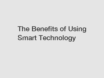 The Benefits of Using Smart Technology