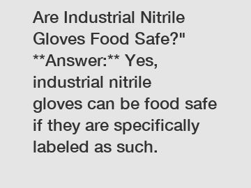 Are Industrial Nitrile Gloves Food Safe?"  **Answer:** Yes, industrial nitrile gloves can be food safe if they are specifically labeled as such.