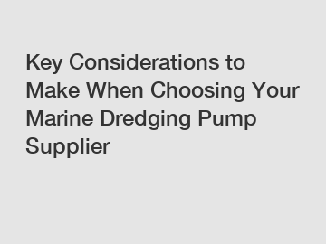 Key Considerations to Make When Choosing Your Marine Dredging Pump Supplier