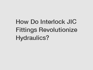 How Do Interlock JIC Fittings Revolutionize Hydraulics?