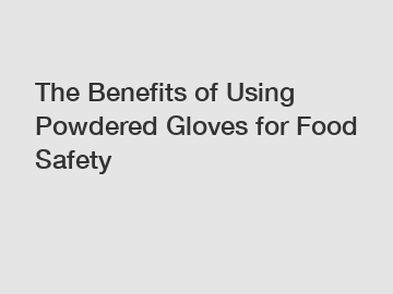 The Benefits of Using Powdered Gloves for Food Safety