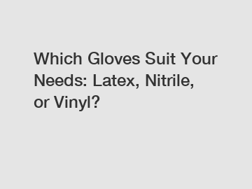 Which Gloves Suit Your Needs: Latex, Nitrile, or Vinyl?