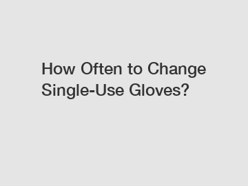 How Often to Change Single-Use Gloves?