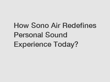 How Sono Air Redefines Personal Sound Experience Today?