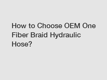 How to Choose OEM One Fiber Braid Hydraulic Hose?