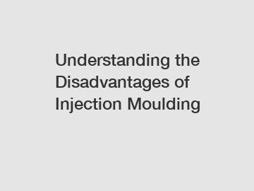 Understanding the Disadvantages of Injection Moulding