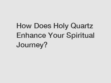 How Does Holy Quartz Enhance Your Spiritual Journey?