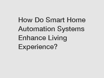 How Do Smart Home Automation Systems Enhance Living Experience?