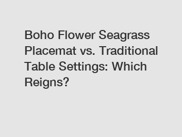 Boho Flower Seagrass Placemat vs. Traditional Table Settings: Which Reigns?