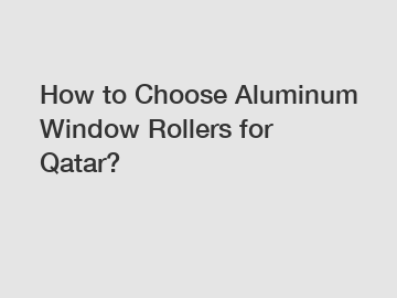 How to Choose Aluminum Window Rollers for Qatar?