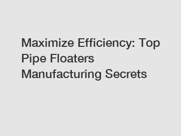 Maximize Efficiency: Top Pipe Floaters Manufacturing Secrets