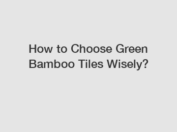 How to Choose Green Bamboo Tiles Wisely?