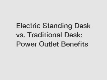 Electric Standing Desk vs. Traditional Desk: Power Outlet Benefits