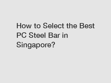 How to Select the Best PC Steel Bar in Singapore?