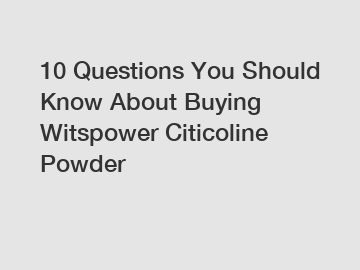 10 Questions You Should Know About Buying Witspower Citicoline Powder