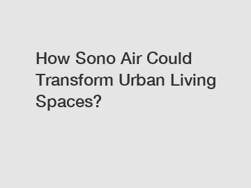 How Sono Air Could Transform Urban Living Spaces?