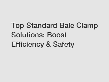 Top Standard Bale Clamp Solutions: Boost Efficiency & Safety