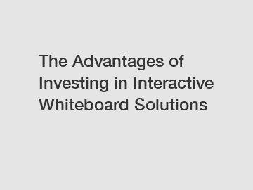 The Advantages of Investing in Interactive Whiteboard Solutions