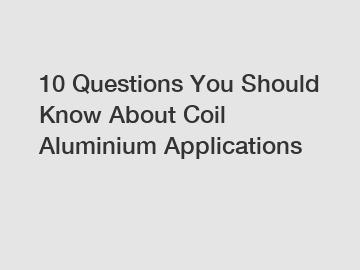 10 Questions You Should Know About Coil Aluminium Applications