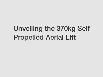 Unveiling the 370kg Self Propelled Aerial Lift
