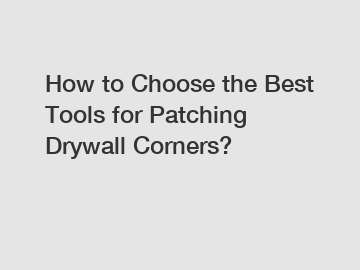 How to Choose the Best Tools for Patching Drywall Corners?