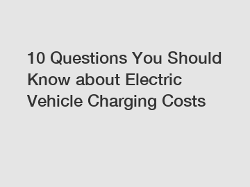 10 Questions You Should Know about Electric Vehicle Charging Costs