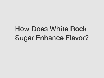 How Does White Rock Sugar Enhance Flavor?