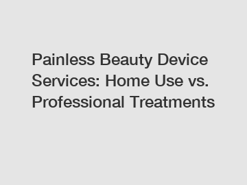 Painless Beauty Device Services: Home Use vs. Professional Treatments