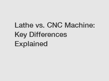 Lathe vs. CNC Machine: Key Differences Explained